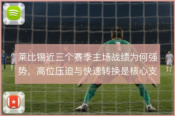 莱比锡近三个赛季主场战绩为何强势，高位压迫与快速转换是核心支撑