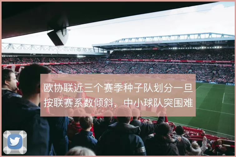 欧协联近三个赛季种子队划分一旦按联赛系数倾斜，中小球队突围难度将上升