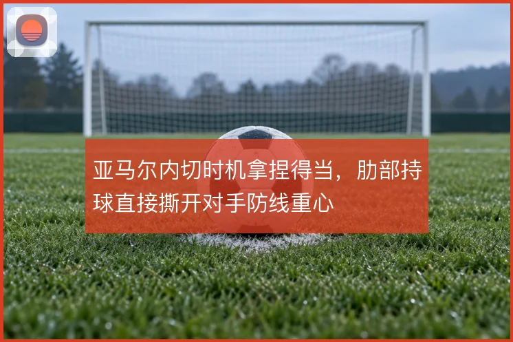 亚马尔内切时机拿捏得当，肋部持球直接撕开对手防线重心