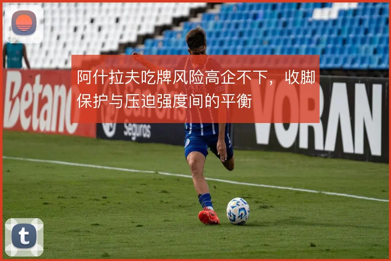 阿什拉夫吃牌风险高企不下，收脚保护与压迫强度间的平衡