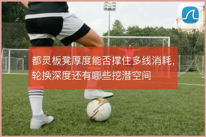 都灵板凳厚度能否撑住多线消耗,轮换深度还有哪些挖潜空间