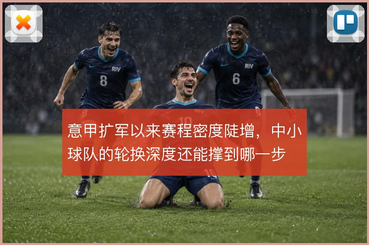 意甲扩军以来赛程密度陡增，中小球队的轮换深度还能撑到哪一步