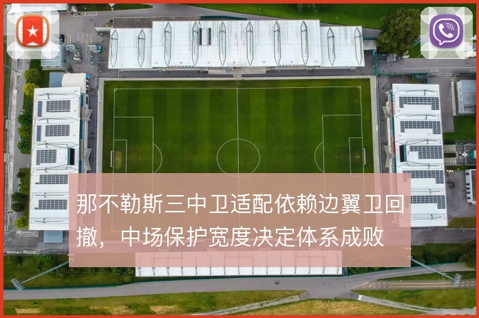 那不勒斯三中卫适配依赖边翼卫回撤，中场保护宽度决定体系成败