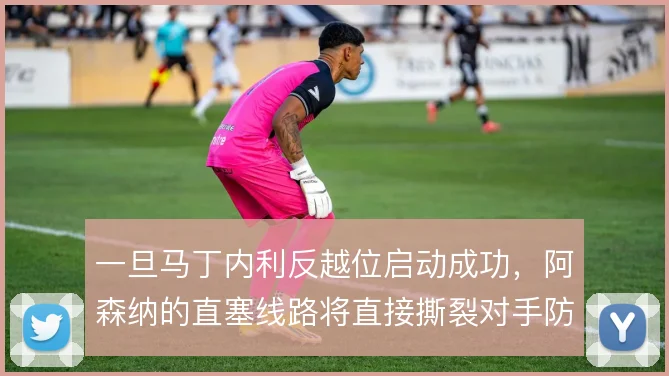一旦马丁内利反越位启动成功，阿森纳的直塞线路将直接撕裂对手防线