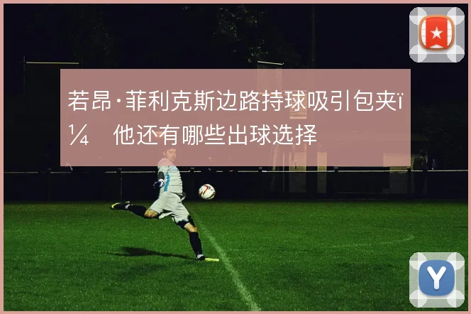 若昂·菲利克斯边路持球吸引包夹，他还有哪些出球选择