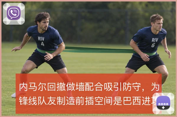 内马尔回撤做墙配合吸引防守,为锋线队友制造前插空间是巴西进攻关键