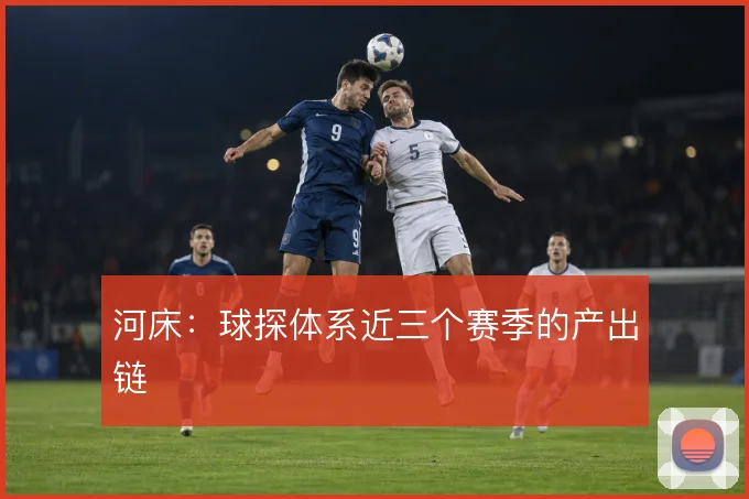 河床:球探体系近三个赛季的产出链