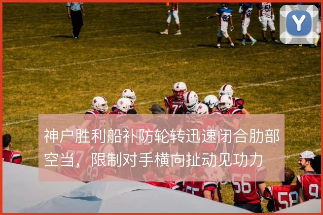 神户胜利船补防轮转迅速闭合肋部空当,限制对手横向扯动见功力