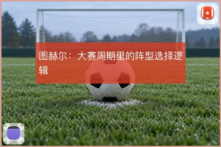 图赫尔：大赛周期里的阵型选择逻辑