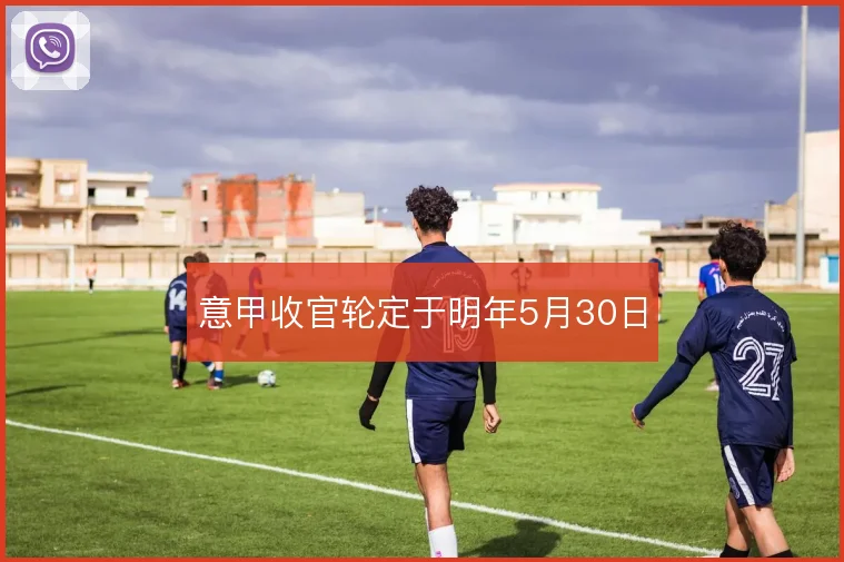 意甲收官轮定于明年5月30日