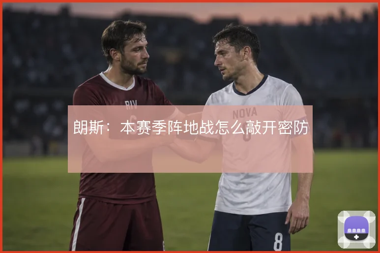 朗斯：本赛季阵地战怎么敲开密防