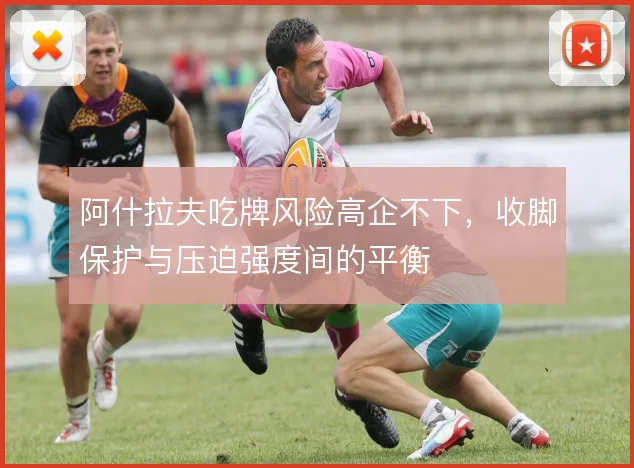 阿什拉夫吃牌风险高企不下，收脚保护与压迫强度间的平衡