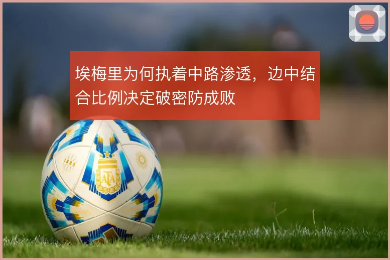 埃梅里为何执着中路渗透，边中结合比例决定破密防成败