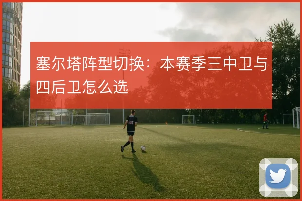 塞尔塔阵型切换：本赛季三中卫与四后卫怎么选