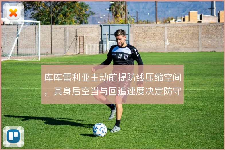 库库雷利亚主动前提防线压缩空间，其身后空当与回追速度决定防守容错率