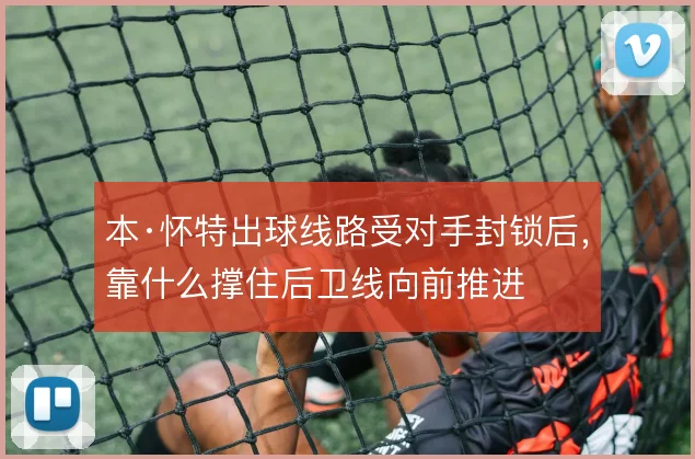 本·怀特出球线路受对手封锁后，靠什么撑住后卫线向前推进
