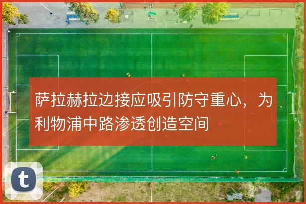 萨拉赫拉边接应吸引防守重心,为利物浦中路渗透创造空间