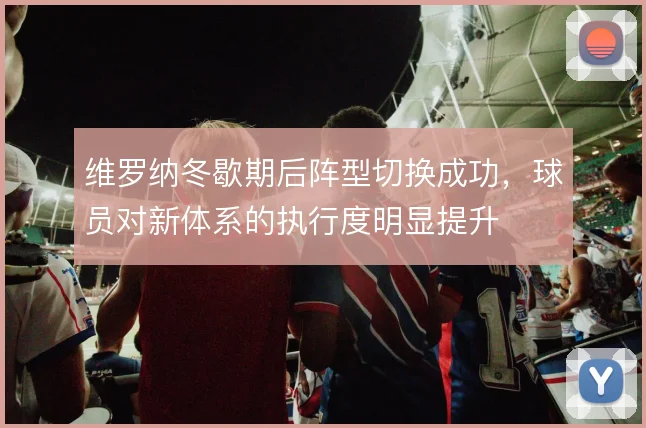 维罗纳冬歇期后阵型切换成功，球员对新体系的执行度明显提升