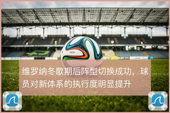 维罗纳冬歇期后阵型切换成功，球员对新体系的执行度明显提升