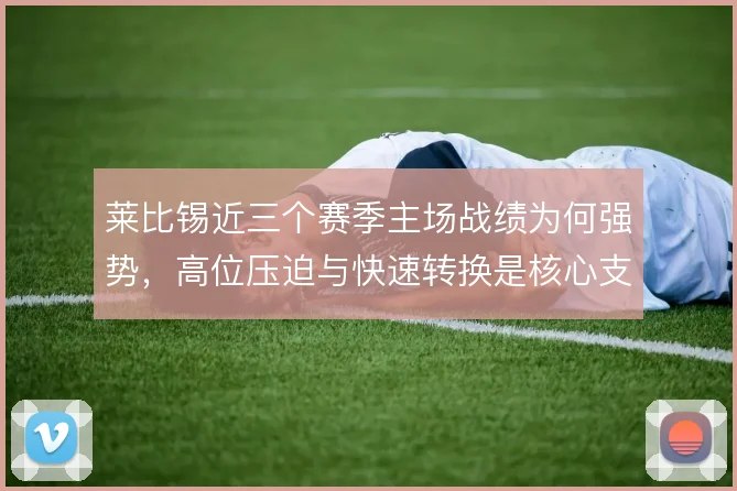 莱比锡近三个赛季主场战绩为何强势，高位压迫与快速转换是核心支撑