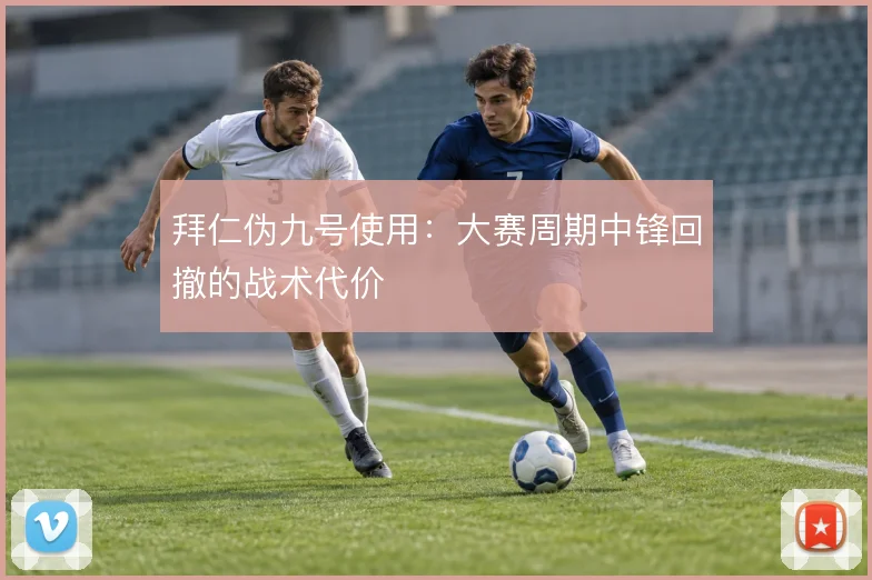 拜仁伪九号使用：大赛周期中锋回撤的战术代价