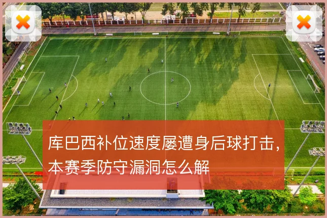 库巴西补位速度屡遭身后球打击，本赛季防守漏洞怎么解