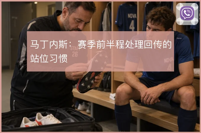 马丁内斯：赛季前半程处理回传的站位习惯