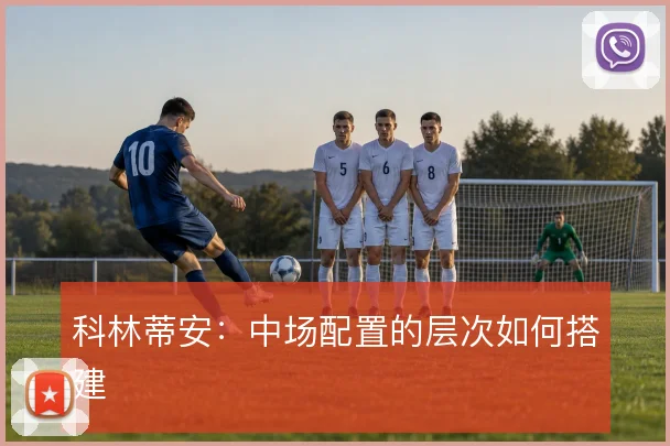 科林蒂安：中场配置的层次如何搭建