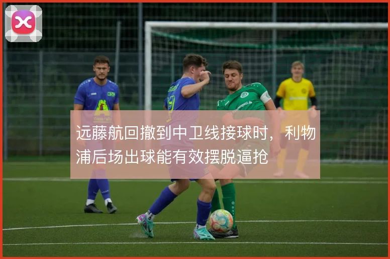 远藤航回撤到中卫线接球时，利物浦后场出球能有效摆脱逼抢