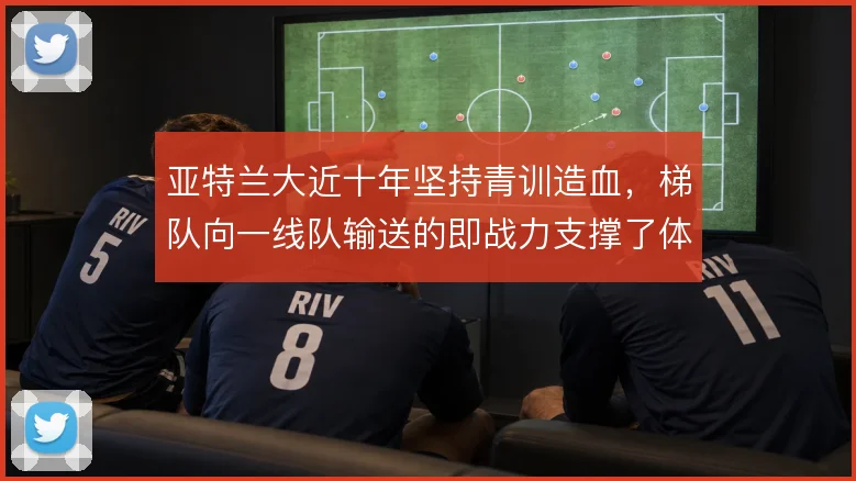 亚特兰大近十年坚持青训造血,梯队向一线队输送的即战力支撑了体系运转