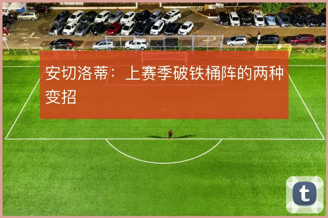 安切洛蒂：上赛季破铁桶阵的两种变招