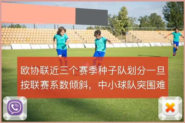 欧协联近三个赛季种子队划分一旦按联赛系数倾斜，中小球队突围难度将上升