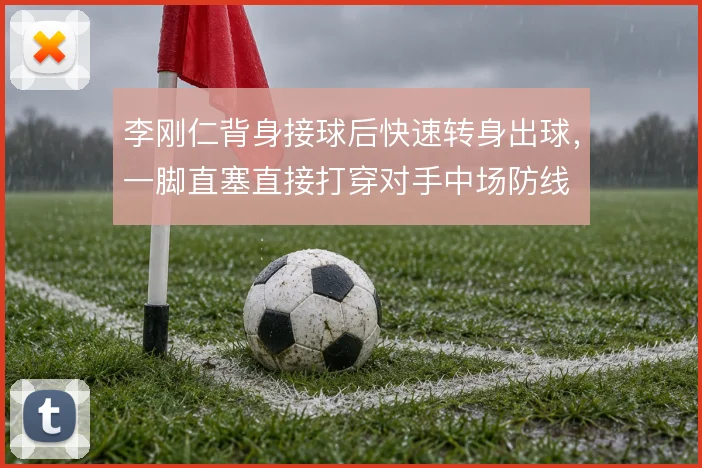 李刚仁背身接球后快速转身出球，一脚直塞直接打穿对手中场防线