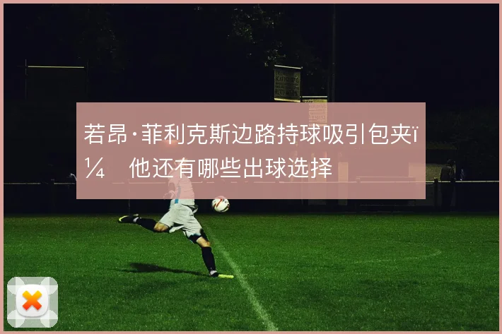 若昂·菲利克斯边路持球吸引包夹,他还有哪些出球选择