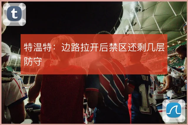 特温特:边路拉开后禁区还剩几层防守