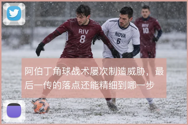 阿伯丁角球战术屡次制造威胁，最后一传的落点还能精细到哪一步