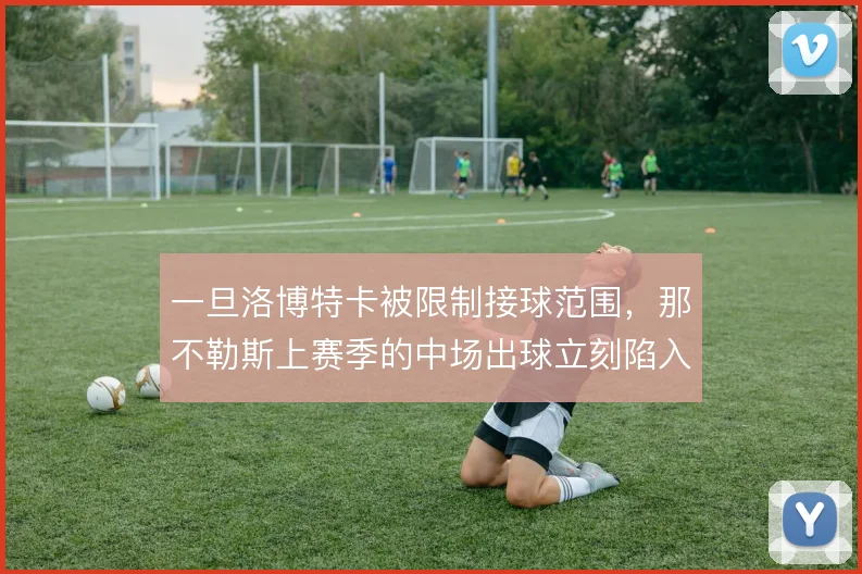 一旦洛博特卡被限制接球范围，那不勒斯上赛季的中场出球立刻陷入停摆