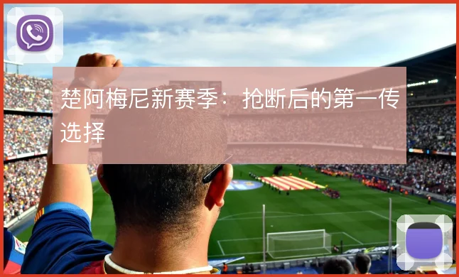楚阿梅尼新赛季：抢断后的第一传选择