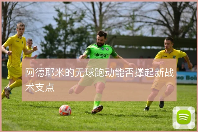 阿德耶米的无球跑动能否撑起新战术支点