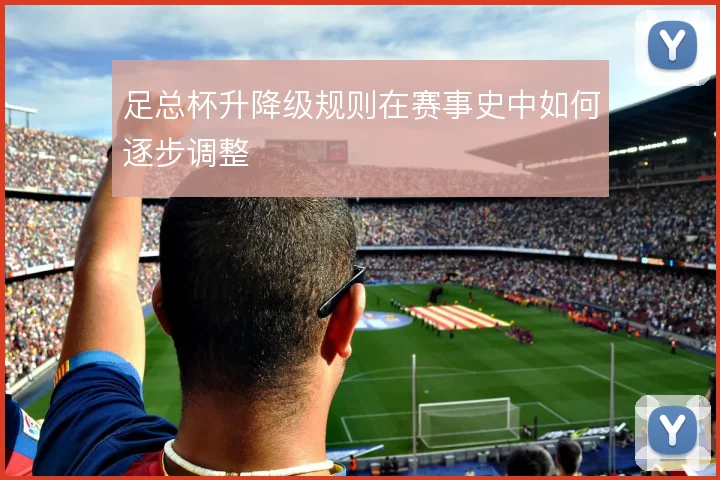 足总杯升降级规则在赛事史中如何逐步调整
