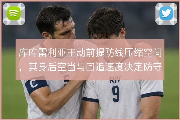 库库雷利亚主动前提防线压缩空间,其身后空当与回追速度决定防守容错率