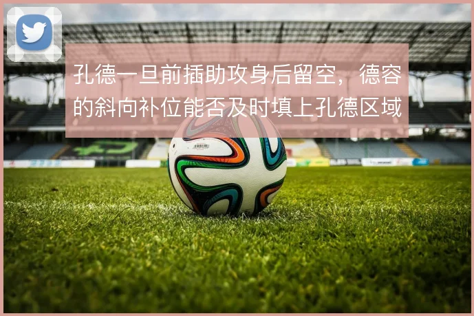 孔德一旦前插助攻身后留空，德容的斜向补位能否及时填上孔德区域