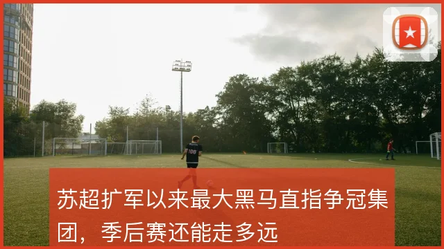苏超扩军以来最大黑马直指争冠集团，季后赛还能走多远