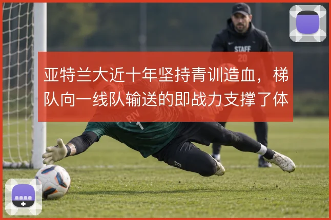 亚特兰大近十年坚持青训造血，梯队向一线队输送的即战力支撑了体系运转